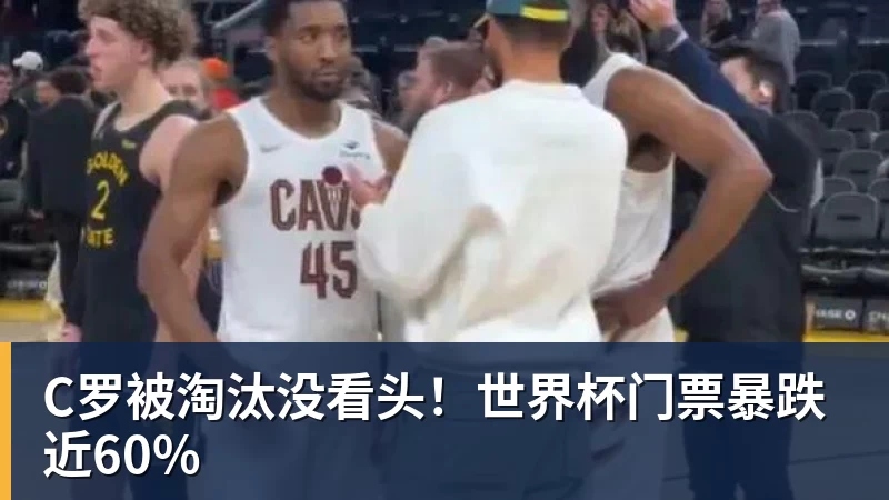 米兰体育C罗被淘汰没看头！世界杯门票暴跌近60%