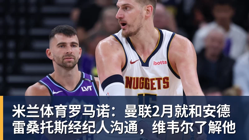 米兰体育罗马诺：曼联2月就和安德雷桑托斯经纪人沟通，维韦尔了解他