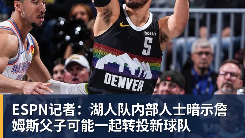 ESPN记者：湖人队内部人士暗示詹姆斯父子可能一起转投新球队