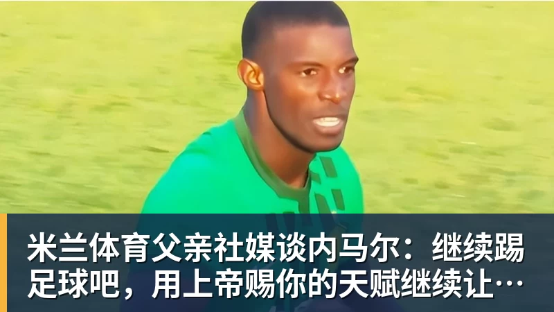 米兰体育父亲社媒谈内马尔:继续踢足球吧,用上帝赐你的天赋继续让人着迷