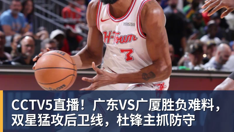 CCTV5直播!广东VS广厦胜负难料,双星猛攻后卫线,杜锋主抓防守