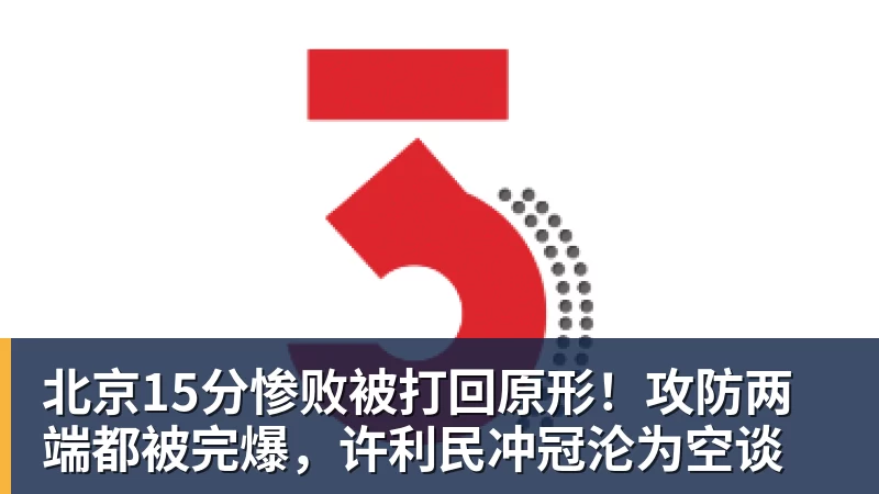 北京15分惨败被打回原形！攻防两端都被完爆，许利民冲冠沦为空谈