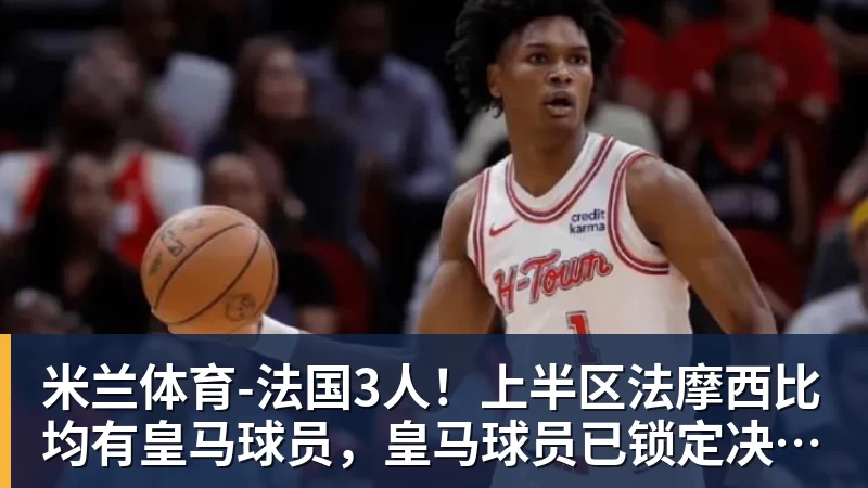 米兰体育-法国3人！上半区法摩西比均有皇马球员，皇马球员已锁定决赛门票