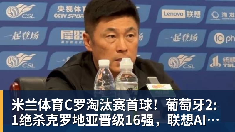 米兰体育C罗淘汰赛首球！葡萄牙2:1绝杀克罗地亚晋级16强，联想AI记录世界杯经典瞬间