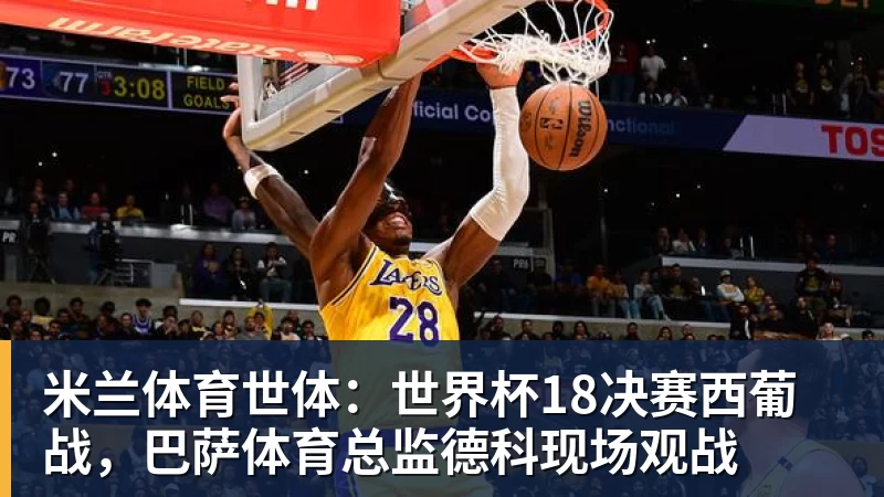 米兰体育世体：世界杯18决赛西葡战，巴萨体育总监德科现场观战