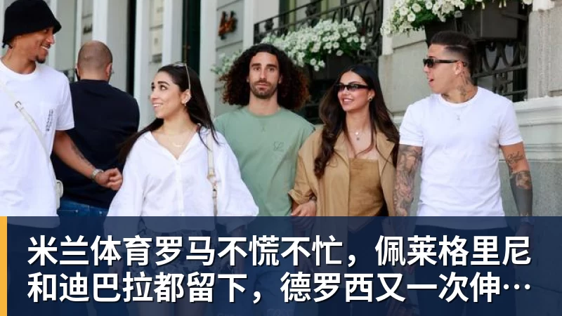 米兰体育罗马不慌不忙，佩莱格里尼和迪巴拉都留下，德罗西又一次伸出援手