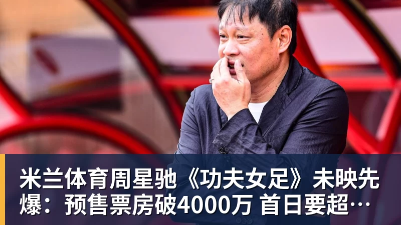 米兰体育周星驰《功夫女足》未映先爆:预售票房破4000万 首日要超2亿