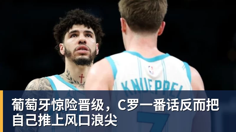 葡萄牙惊险晋级,C罗一番话反而把自己推上风口浪尖