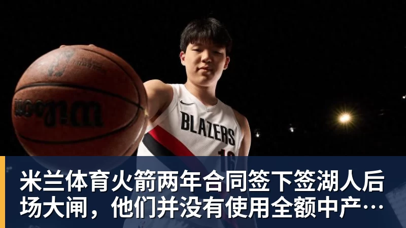 米兰体育火箭两年合同签下签湖人后场大闸,他们并没有使用全额中产特例?