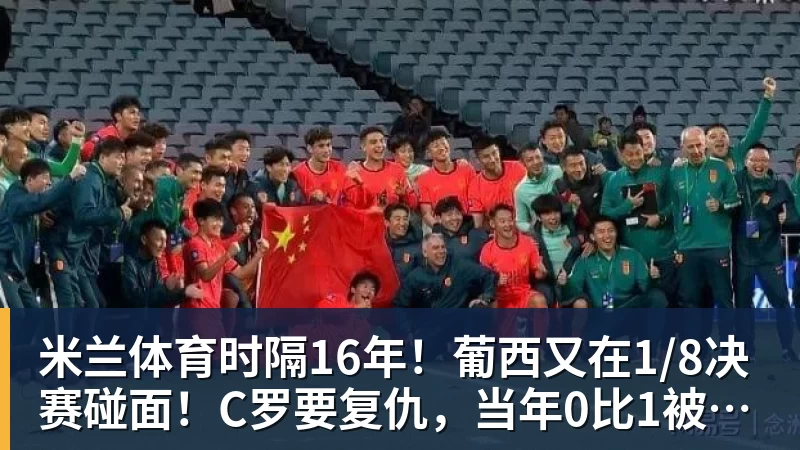 米兰体育时隔16年!葡西又在1/8决赛碰面!C罗要复仇,当年0比1被淘汰!