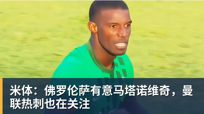 米体：佛罗伦萨有意马塔诺维奇，曼联热刺也在关注