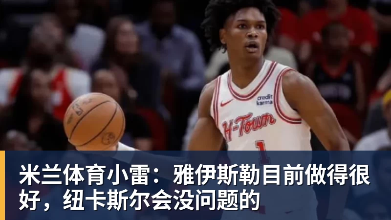 米兰体育小雷：雅伊斯勒目前做得很好，纽卡斯尔会没问题的