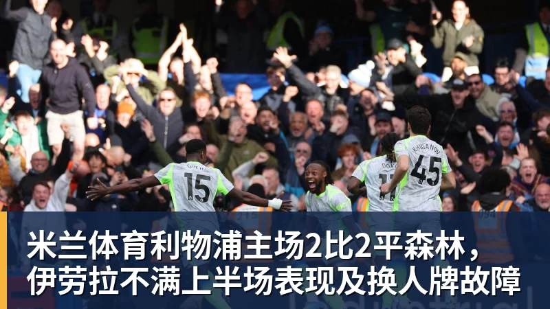 米兰体育利物浦主场2比2平森林，伊劳拉不满上半场表现及换人牌故障