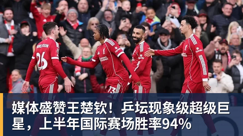 媒体盛赞王楚钦!乒坛现象级超级巨星,上半年国际赛场胜率94%