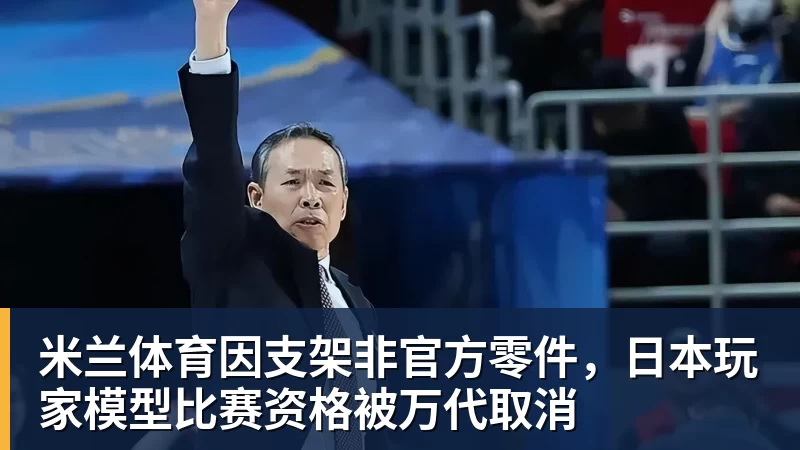 米兰体育因支架非官方零件，日本玩家模型比赛资格被万代取消