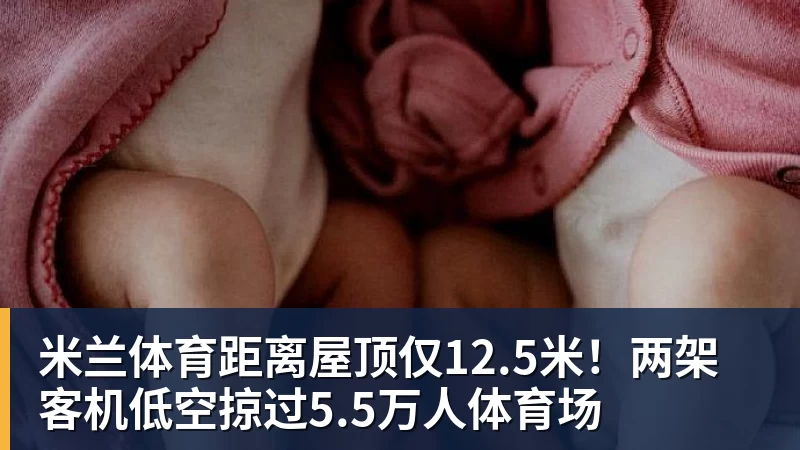 米兰体育距离屋顶仅12.5米!两架客机低空掠过5.5万人体育场