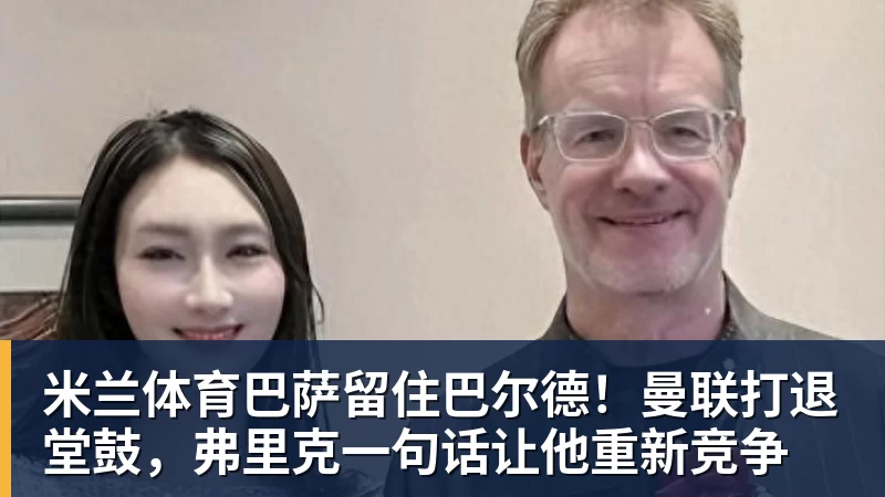 米兰体育巴萨留住巴尔德!曼联打退堂鼓,弗里克一句话让他重新竞争