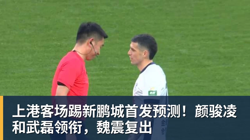 上港客场踢新鹏城首发预测!颜骏凌和武磊领衔,魏震复出