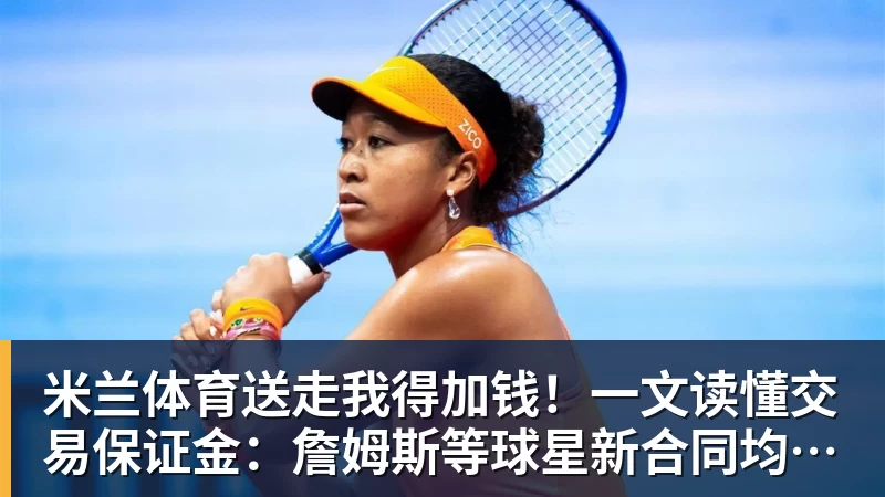 米兰体育送走我得加钱！一文读懂交易保证金：詹姆斯等球星新合同均带有该条款
