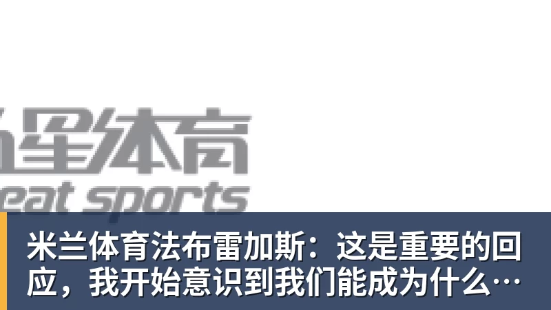 米兰体育法布雷加斯:这是重要的回应,我开始意识到我们能成为什么样的球队