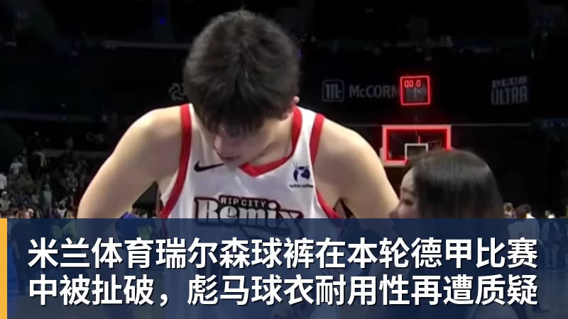 米兰体育瑞尔森球裤在本轮德甲比赛中被扯破，彪马球衣耐用性再遭质疑