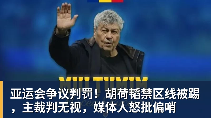 亚运会争议判罚!胡荷韬禁区线被踢,主裁判无视,媒体人怒批偏哨
