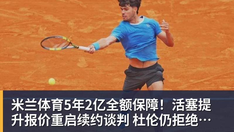 米兰体育5年2亿全额保障!活塞提升报价重启续约谈判 杜伦仍拒绝接受