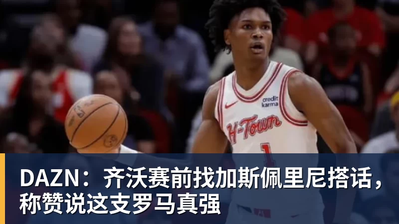 DAZN：齐沃赛前找加斯佩里尼搭话，称赞说这支罗马真强