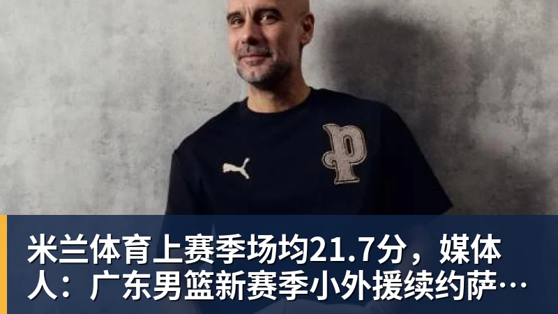 米兰体育上赛季场均21.7分，媒体人：广东男篮新赛季小外援续约萨姆纳