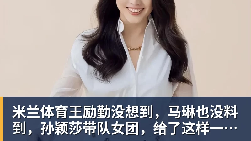 米兰体育王励勤没想到,马琳也没料到,孙颖莎带队女团,给了这样一个惊喜
