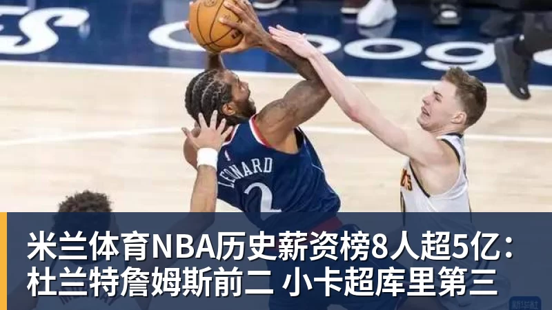 米兰体育NBA历史薪资榜8人超5亿:杜兰特詹姆斯前二 小卡超库里第三