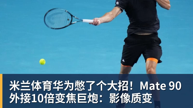 米兰体育华为憋了个大招!Mate 90外接10倍变焦巨炮:影像质变