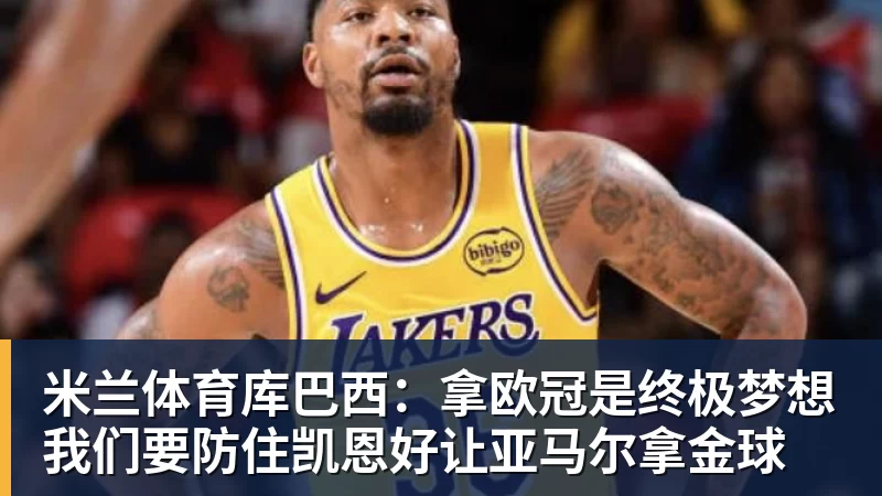 米兰体育库巴西:拿欧冠是终极梦想我们要防住凯恩好让亚马尔拿金球