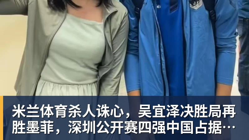 米兰体育杀人诛心,吴宜泽决胜局再胜墨菲,深圳公开赛四强中国占据两席,诞生三大不可思议
