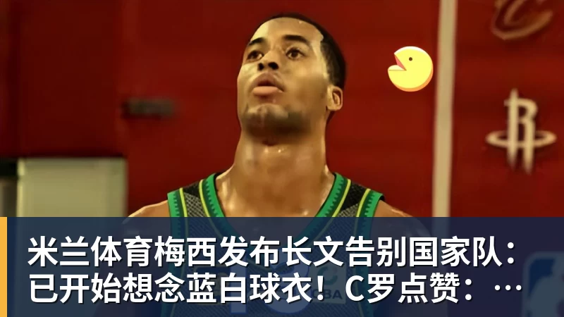 米兰体育梅西发布长文告别国家队:已开始想念蓝白球衣!C罗点赞:致敬+拥抱