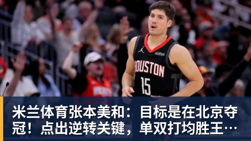 米兰体育张本美和：目标是在北京夺冠！点出逆转关键，单双打均胜王艺迪