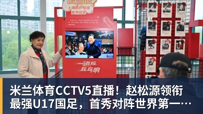 米兰体育CCTV5直播!赵松源领衔最强U17国足,首秀对阵世界第一,胜率或不超10%