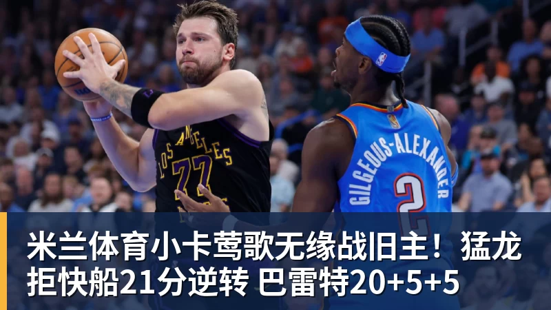 米兰体育小卡莺歌无缘战旧主!猛龙拒快船21分逆转 巴雷特20+5+5