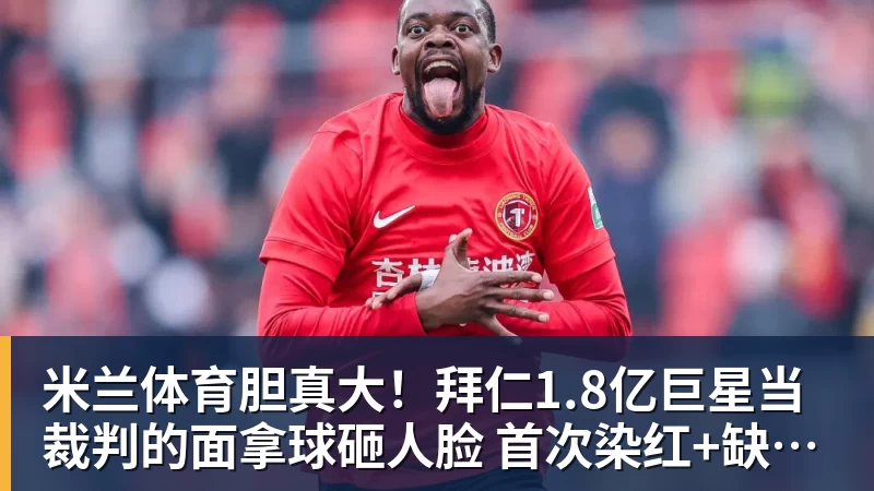 米兰体育胆真大!拜仁1.8亿巨星当裁判的面拿球砸人脸 首次染红+缺战阿森纳