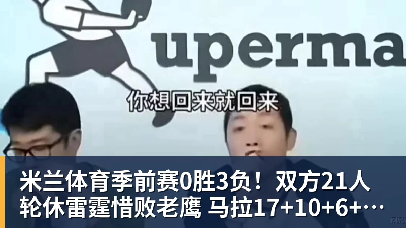 米兰体育季前赛0胜3负！双方21人轮休雷霆惜败老鹰 马拉17+10+6+5帽