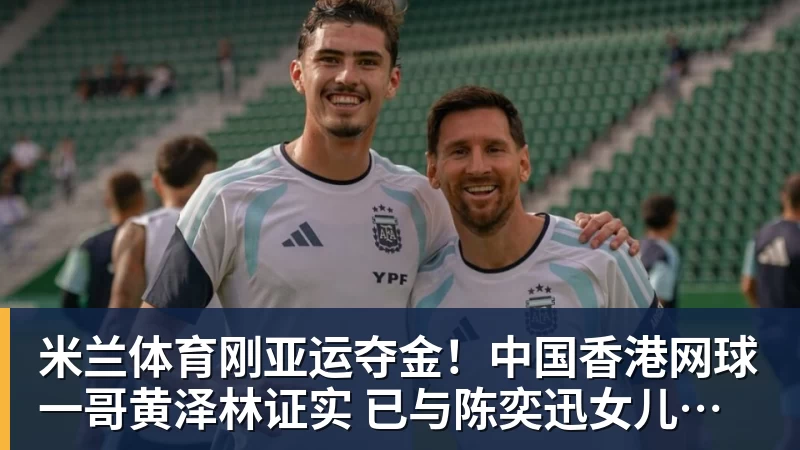 米兰体育刚亚运夺金！中国香港网球一哥黄泽林证实 已与陈奕迅女儿分手