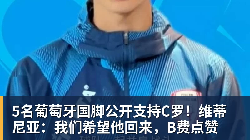 5名葡萄牙国脚公开支持C罗!维蒂尼亚:我们希望他回来,B费点赞