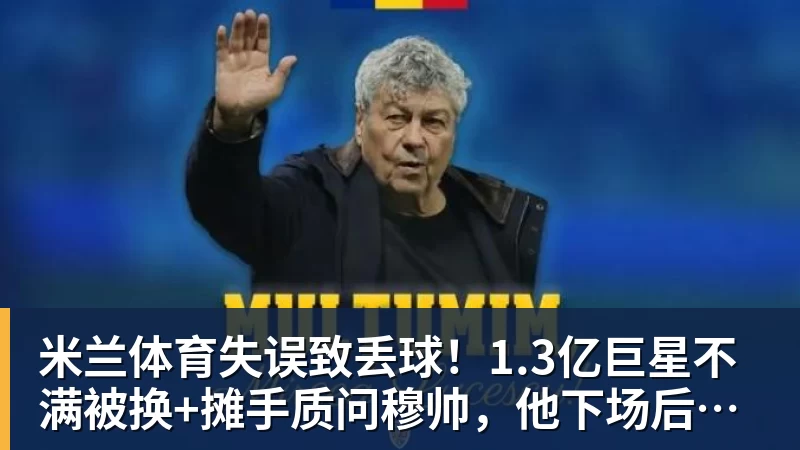 米兰体育失误致丢球!1.3亿巨星不满被换+摊手质问穆帅,他下场后皇马大逆转