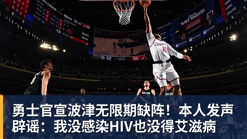 勇士官宣波津无限期缺阵!本人发声辟谣:我没感染HIV也没得艾滋病