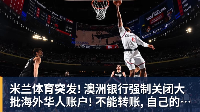 米兰体育突发! 澳洲银行强制关闭大批海外华人账户! 不能转账, 自己的钱也不能用