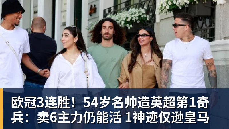 欧冠3连胜!54岁名帅造英超第1奇兵:卖6主力仍能活 1神迹仅逊皇马