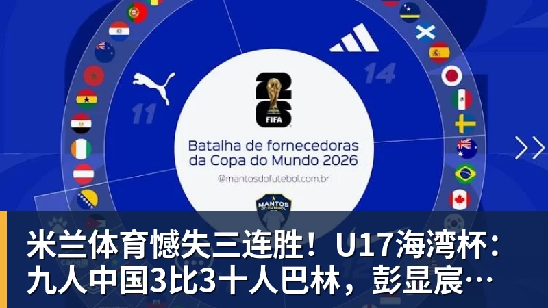 米兰体育憾失三连胜!U17海湾杯:九人中国3比3十人巴林,彭显宸、冀政浩染红,杨宸硕世界波