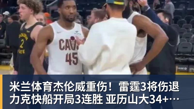 米兰体育杰伦威重伤！雷霆3将伤退力克快船开局3连胜 亚历山大34+6+5