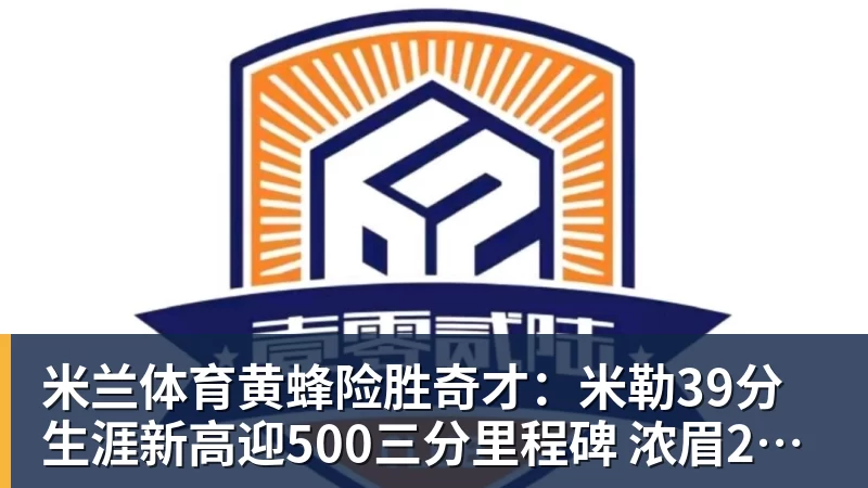 米兰体育黄蜂险胜奇才：米勒39分生涯新高迎500三分里程碑 浓眉29+10